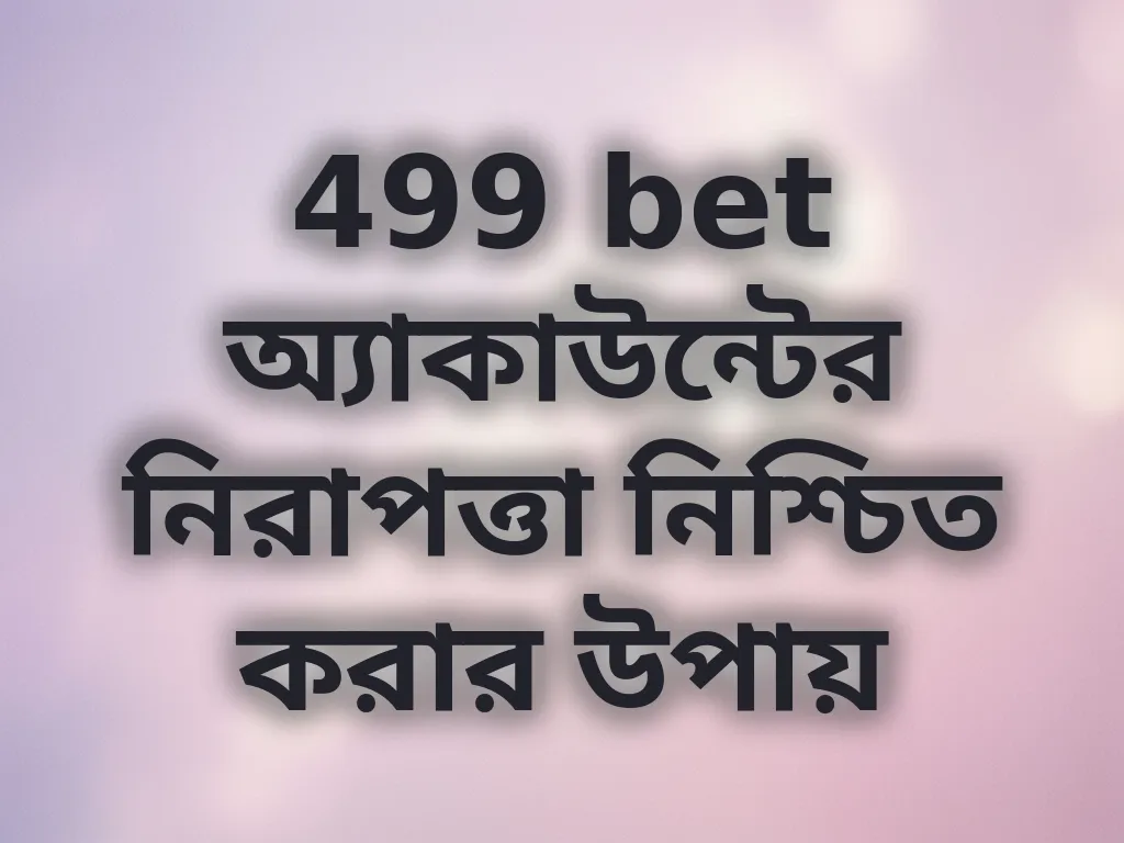 499 bet অ্যাকাউন্টের নিরাপত্তা নিশ্চিত করার উপায়